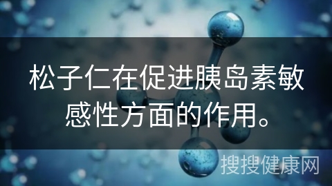 松子仁在促进胰岛素敏感性方面的作用。