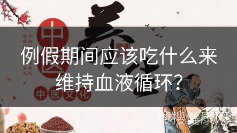 例假期间应该吃什么来维持血液循环？