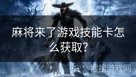 麻将来了游戏技能卡怎么获取？
