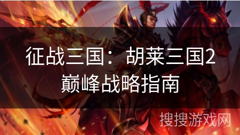 征战三国：胡莱三国2巅峰战略指南