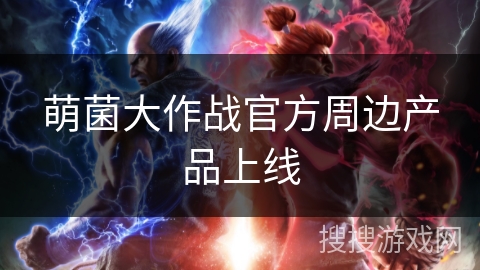 萌菌大作战官方周边产品上线