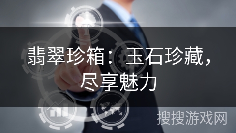 翡翠珍箱:玉石珍藏,尽享魅力 翡翠珍箱:玉石珍藏,尽享魅力