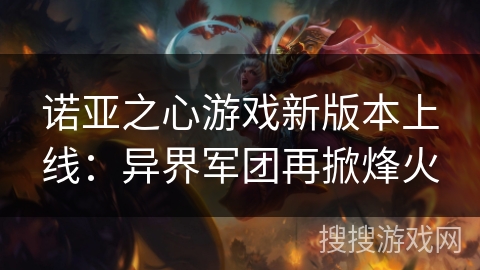 诺亚之心游戏新版本上线:异界军团再掀烽火 诺亚之心游戏新版本上线:异界军团再掀烽火