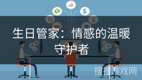生日管家:情感的温暖守护者 生日管家:情感的温暖守护者