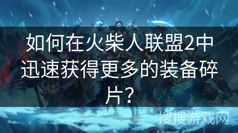 如何在火柴人联盟2中迅速获得更多的装备碎片？