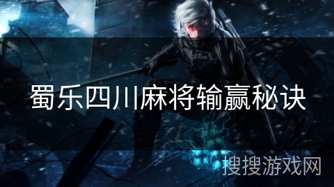蜀乐四川麻将输赢秘诀 蜀乐四川麻将输赢秘诀