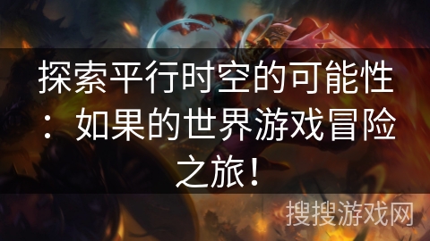 探索平行时空的可能性:如果的世界游戏冒险之旅! 探索平行时空的可能性:如果的世界游戏冒险之旅!