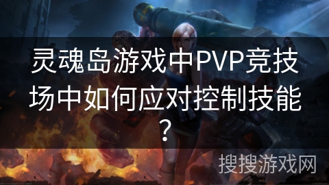 灵魂岛游戏中PVP竞技场中如何应对控制技能？