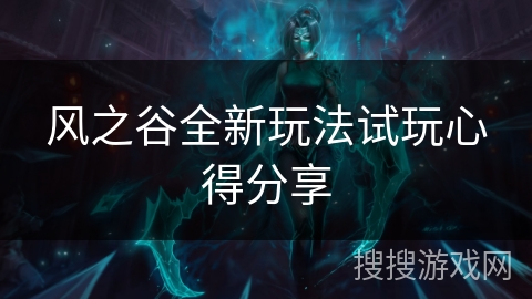 风之谷全新玩法试玩心得分享 风之谷全新玩法试玩心得分享