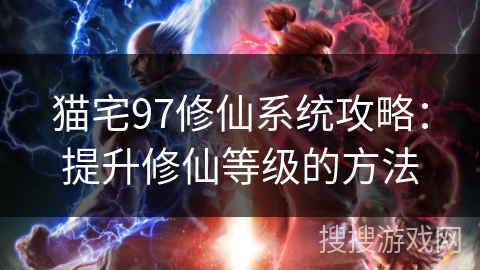 猫宅97修仙系统攻略：提升修仙等级的方法