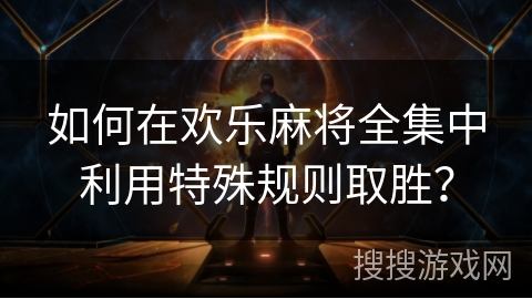 如何在欢乐麻将全集中利用特殊规则取胜？