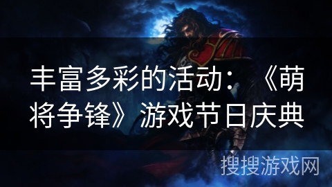 丰富多彩的活动:《萌将争锋》游戏节日庆典 丰富多彩的活动:《萌将争锋》游戏节日庆典
