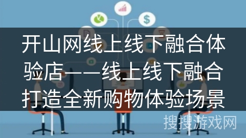 开山网线上线下融合体验店——线上线下融合打造全新购物体验场景