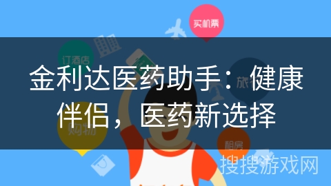 金利达医药助手:健康伴侣,医药新选择 金利达医药助手:健康伴侣,医药新选择