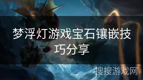 梦浮灯游戏宝石镶嵌技巧分享