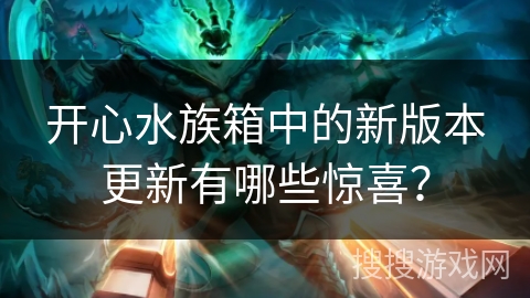 开心水族箱中的新版本更新有哪些惊喜？