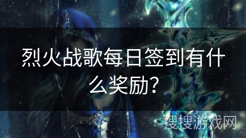 烈火战歌每日签到有什么奖励？