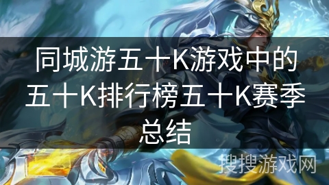 同城游五十K游戏中的五十K排行榜五十K赛季总结 同城游五十K游戏中的五十K排行榜五十K赛季总结