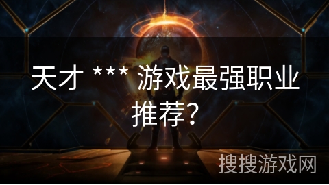 天才 *** 游戏最强职业推荐? 天才 *** 游戏最强职业推荐?