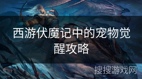 西游伏魔记中的宠物觉醒攻略 西游伏魔记中的宠物觉醒攻略