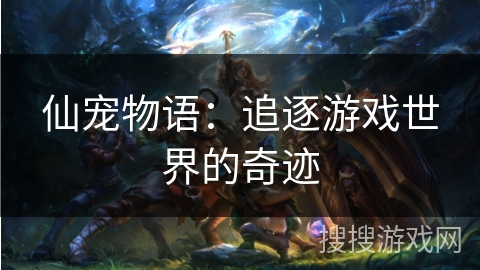仙宠物语:追逐游戏世界的奇迹 仙宠物语:追逐游戏世界的奇迹