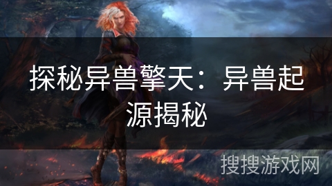 探秘异兽擎天:异兽起源揭秘 探秘异兽擎天:异兽起源揭秘