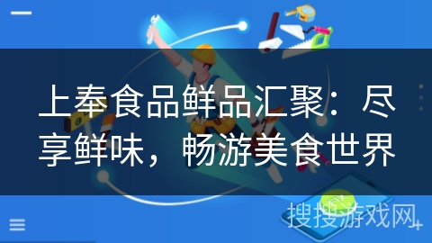 上奉食品鲜品汇聚:尽享鲜味,畅游美食世界 上奉食品鲜品汇聚:尽享鲜味,畅游美食世界