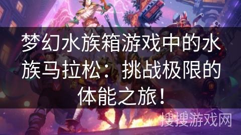 梦幻水族箱游戏中的水族马拉松:挑战极限的体能之旅! 梦幻水族箱游戏中的水族马拉松:挑战极限的体能之旅!