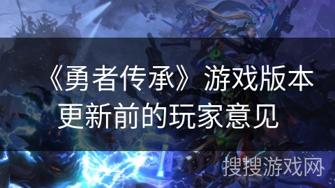 《勇者传承》游戏版本更新前的玩家意见 《勇者传承》游戏版本更新前的玩家意见