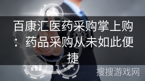 百康汇医药采购掌上购:药品采购从未如此便捷 百康汇医药采购掌上购:药品采购从未如此便捷