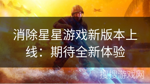消除星星游戏新版本上线:期待全新体验 消除星星游戏新版本上线:期待全新体验