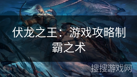 伏龙之王：游戏攻略制霸之术