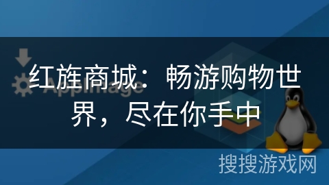 红旌商城:畅游购物世界,尽在你手中 红旌商城:畅游购物世界,尽在你手中