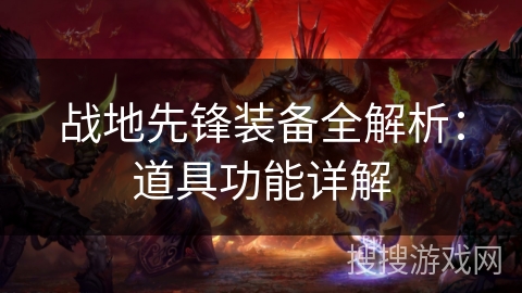 战地先锋装备全解析:道具功能详解 战地先锋装备全解析:道具功能详解