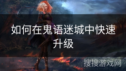 如何在鬼语迷城中快速升级 如何在鬼语迷城中快速升级