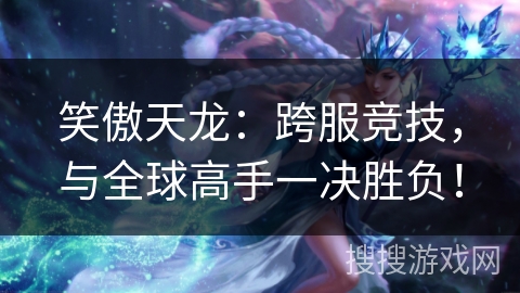 笑傲天龙:跨服竞技,与全球高手一决胜负! 笑傲天龙:跨服竞技,与全球高手一决胜负!