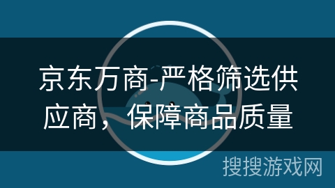 京东万商-严格筛选供应商,保障商品质量 京东万商-严格筛选供应商,保障商品质量