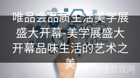 唯品会品质生活美学展盛大开幕-美学展盛大开幕品味生活的艺术之美 唯品会品质生活美学展盛大开幕-美学展盛大开幕品味生活的艺术之美