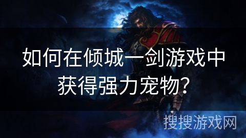 如何在倾城一剑游戏中获得强力宠物? 如何在倾城一剑游戏中获得强力宠物?