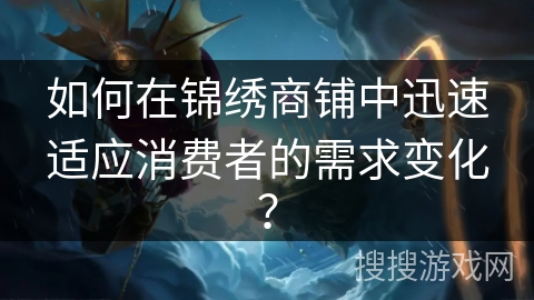 如何在锦绣商铺中迅速适应消费者的需求变化？