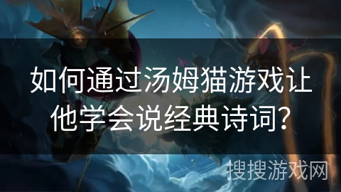 如何通过汤姆猫游戏让他学会说经典诗词？