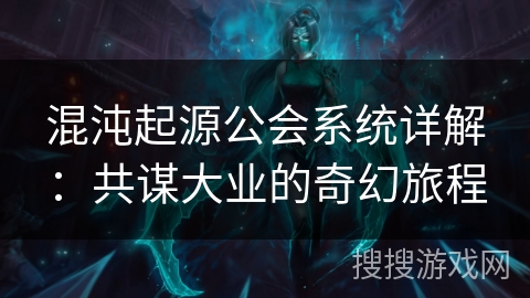 混沌起源公会系统详解:共谋大业的奇幻旅程 混沌起源公会系统详解:共谋大业的奇幻旅程