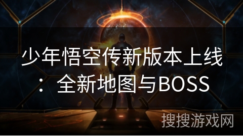少年悟空传新版本上线:全新地图与BOSS 少年悟空传新版本上线:全新地图与BOSS