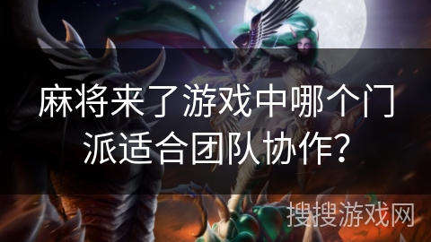 麻将来了游戏中哪个门派适合团队协作？