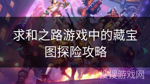 求和之路游戏中的藏宝图探险攻略