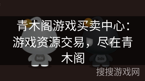 青木阁游戏买卖中心:游戏资源交易,尽在青木阁 青木阁游戏买卖中心:游戏资源交易,尽在青木阁