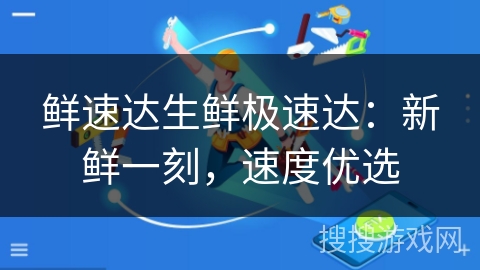 鲜速达生鲜极速达：新鲜一刻，速度优选