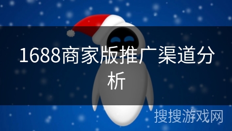 1688商家版推广渠道分析 1688商家版推广渠道分析
