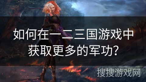 如何在一二三国游戏中获取更多的军功？