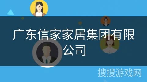 广东信家家居集团有限公司 广东信家家居集团有限公司